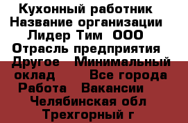 Кухонный работник › Название организации ­ Лидер Тим, ООО › Отрасль предприятия ­ Другое › Минимальный оклад ­ 1 - Все города Работа » Вакансии   . Челябинская обл.,Трехгорный г.